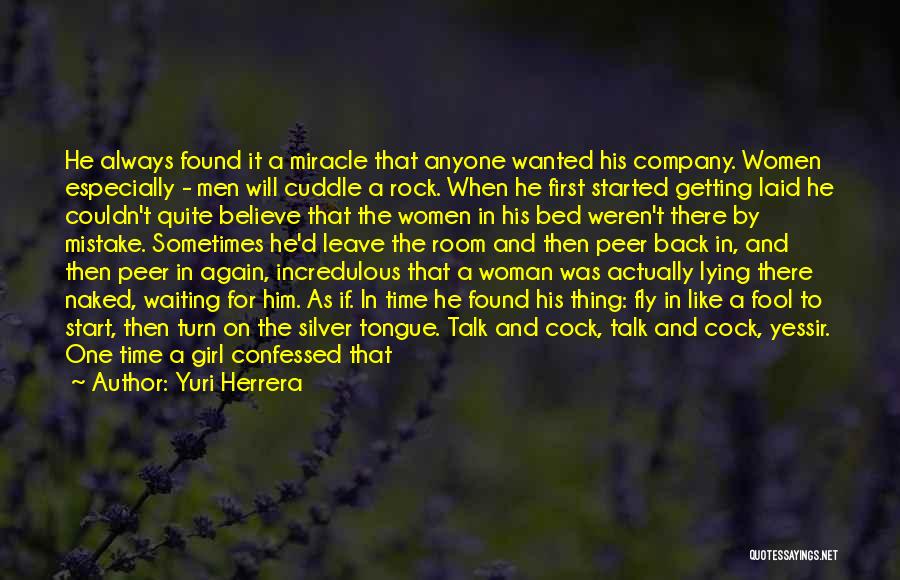 Yuri Herrera Quotes: He Always Found It A Miracle That Anyone Wanted His Company. Women Especially - Men Will Cuddle A Rock. When