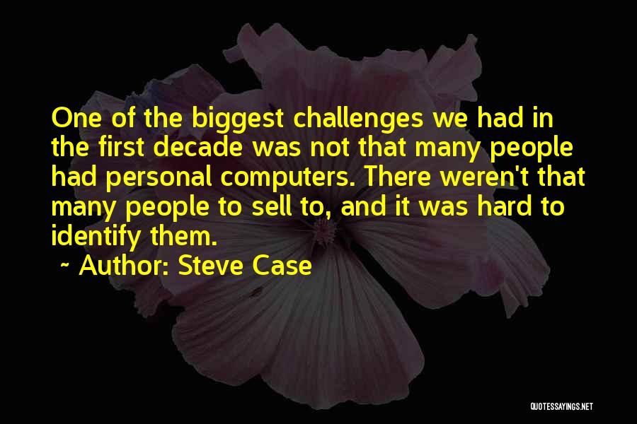 Steve Case Quotes: One Of The Biggest Challenges We Had In The First Decade Was Not That Many People Had Personal Computers. There