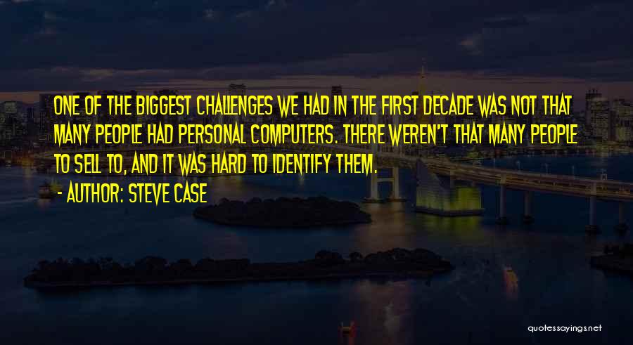 Steve Case Quotes: One Of The Biggest Challenges We Had In The First Decade Was Not That Many People Had Personal Computers. There