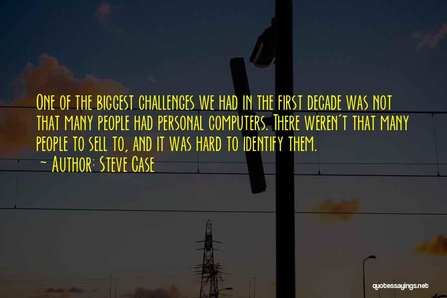 Steve Case Quotes: One Of The Biggest Challenges We Had In The First Decade Was Not That Many People Had Personal Computers. There