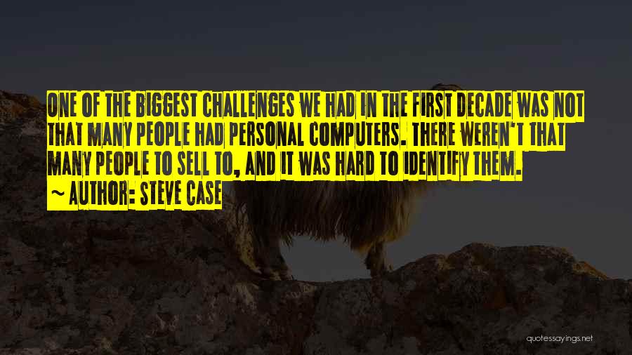 Steve Case Quotes: One Of The Biggest Challenges We Had In The First Decade Was Not That Many People Had Personal Computers. There