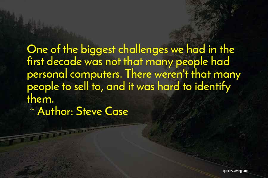 Steve Case Quotes: One Of The Biggest Challenges We Had In The First Decade Was Not That Many People Had Personal Computers. There