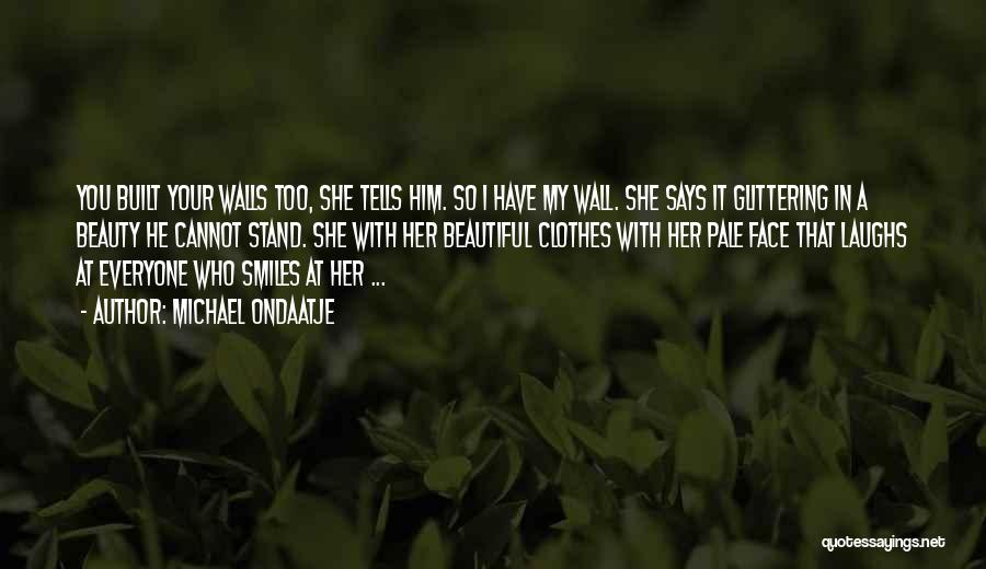 Michael Ondaatje Quotes: You Built Your Walls Too, She Tells Him. So I Have My Wall. She Says It Glittering In A Beauty