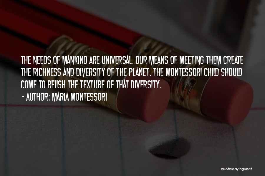 Maria Montessori Quotes: The Needs Of Mankind Are Universal. Our Means Of Meeting Them Create The Richness And Diversity Of The Planet. The