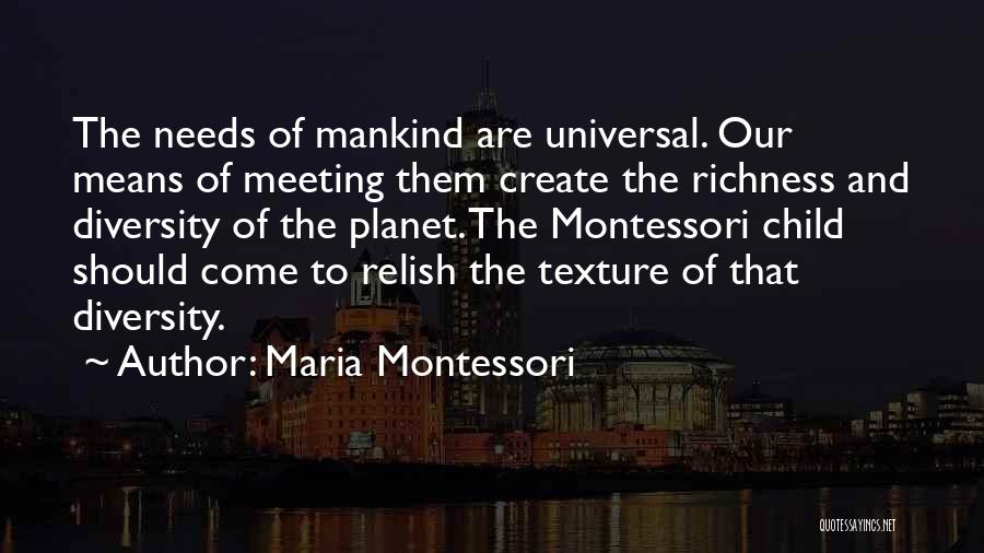 Maria Montessori Quotes: The Needs Of Mankind Are Universal. Our Means Of Meeting Them Create The Richness And Diversity Of The Planet. The