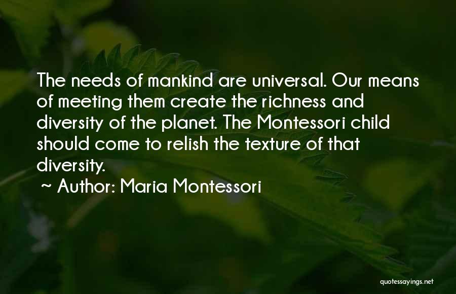 Maria Montessori Quotes: The Needs Of Mankind Are Universal. Our Means Of Meeting Them Create The Richness And Diversity Of The Planet. The