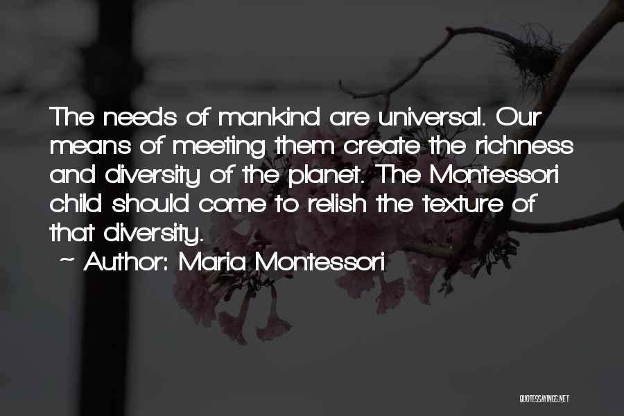 Maria Montessori Quotes: The Needs Of Mankind Are Universal. Our Means Of Meeting Them Create The Richness And Diversity Of The Planet. The