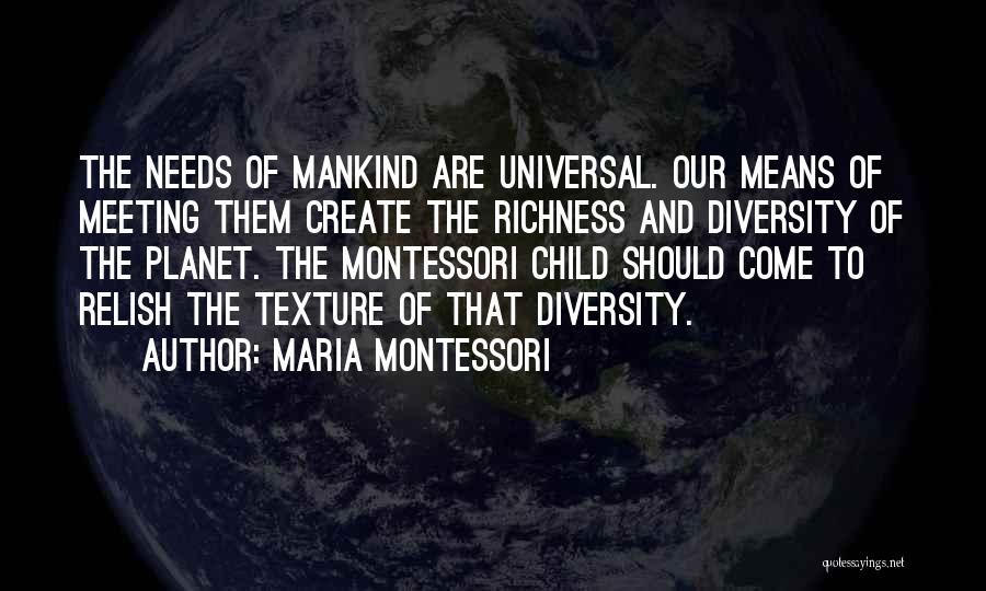 Maria Montessori Quotes: The Needs Of Mankind Are Universal. Our Means Of Meeting Them Create The Richness And Diversity Of The Planet. The