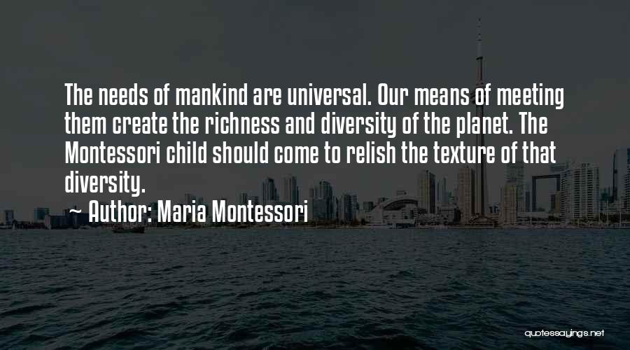 Maria Montessori Quotes: The Needs Of Mankind Are Universal. Our Means Of Meeting Them Create The Richness And Diversity Of The Planet. The