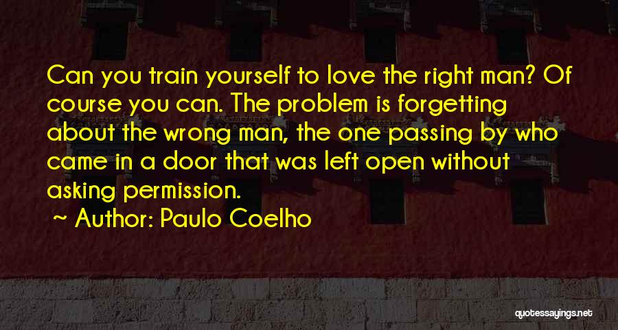 Paulo Coelho Quotes: Can You Train Yourself To Love The Right Man? Of Course You Can. The Problem Is Forgetting About The Wrong