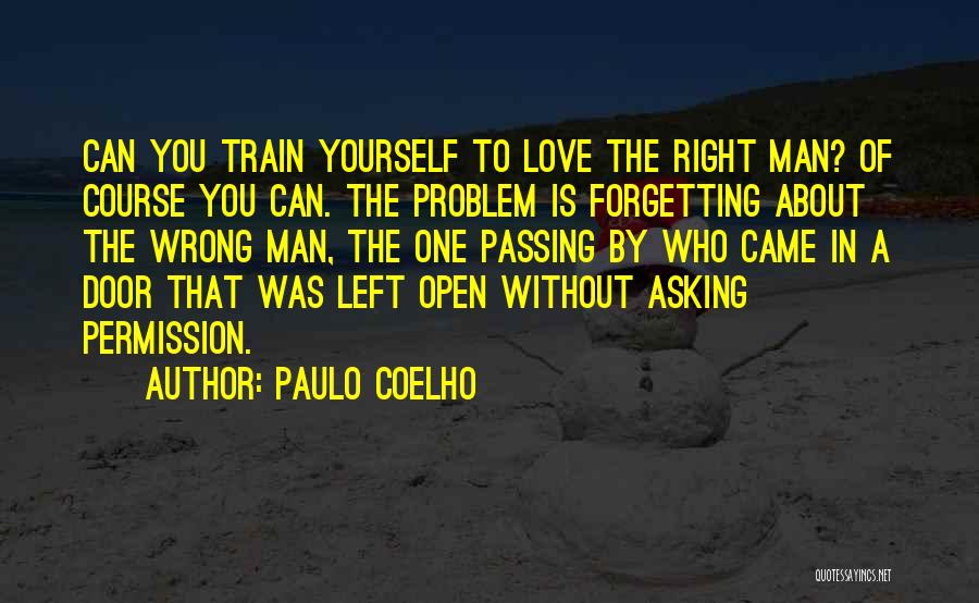 Paulo Coelho Quotes: Can You Train Yourself To Love The Right Man? Of Course You Can. The Problem Is Forgetting About The Wrong