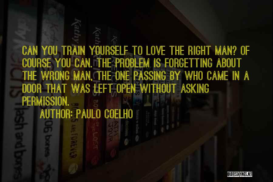 Paulo Coelho Quotes: Can You Train Yourself To Love The Right Man? Of Course You Can. The Problem Is Forgetting About The Wrong