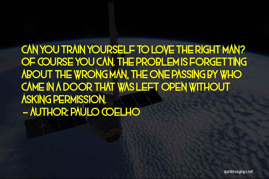 Paulo Coelho Quotes: Can You Train Yourself To Love The Right Man? Of Course You Can. The Problem Is Forgetting About The Wrong