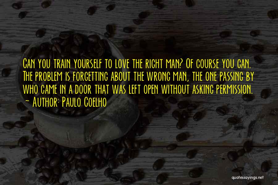 Paulo Coelho Quotes: Can You Train Yourself To Love The Right Man? Of Course You Can. The Problem Is Forgetting About The Wrong