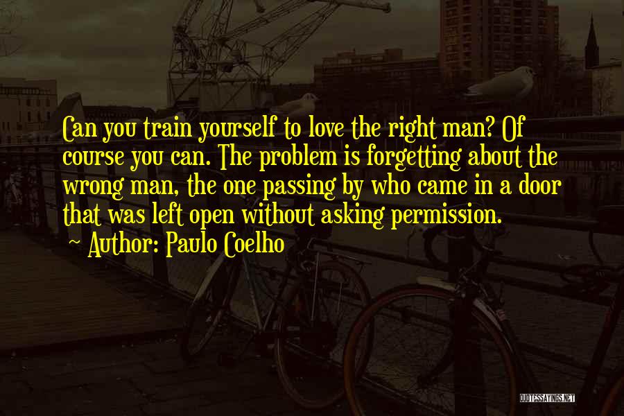 Paulo Coelho Quotes: Can You Train Yourself To Love The Right Man? Of Course You Can. The Problem Is Forgetting About The Wrong