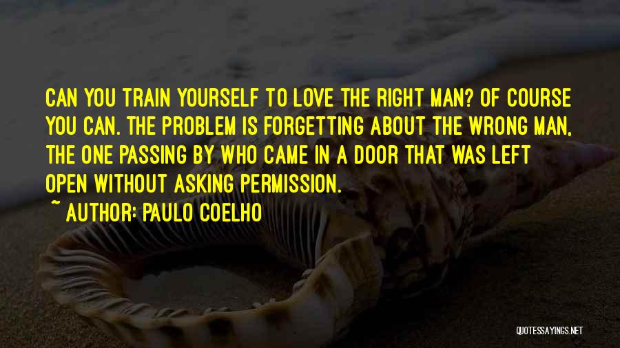 Paulo Coelho Quotes: Can You Train Yourself To Love The Right Man? Of Course You Can. The Problem Is Forgetting About The Wrong