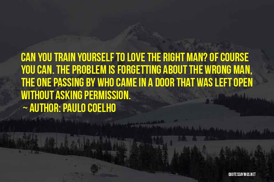 Paulo Coelho Quotes: Can You Train Yourself To Love The Right Man? Of Course You Can. The Problem Is Forgetting About The Wrong