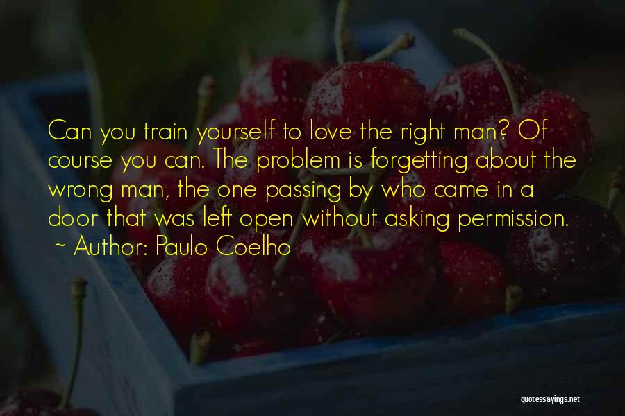 Paulo Coelho Quotes: Can You Train Yourself To Love The Right Man? Of Course You Can. The Problem Is Forgetting About The Wrong