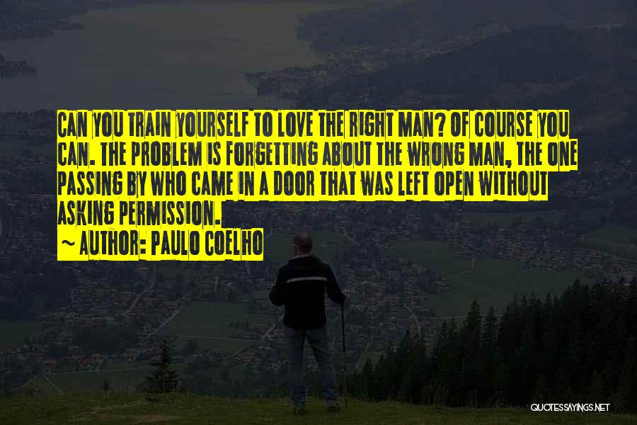 Paulo Coelho Quotes: Can You Train Yourself To Love The Right Man? Of Course You Can. The Problem Is Forgetting About The Wrong