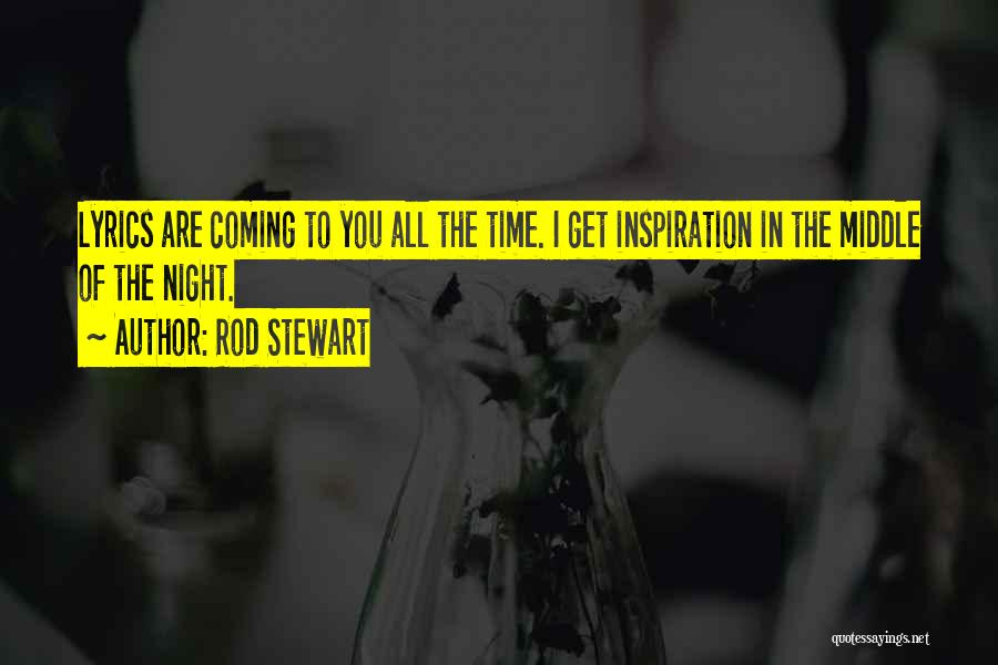 Rod Stewart Quotes: Lyrics Are Coming To You All The Time. I Get Inspiration In The Middle Of The Night.