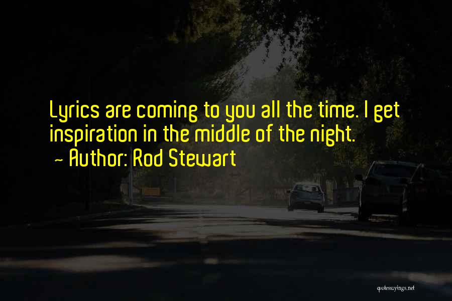 Rod Stewart Quotes: Lyrics Are Coming To You All The Time. I Get Inspiration In The Middle Of The Night.