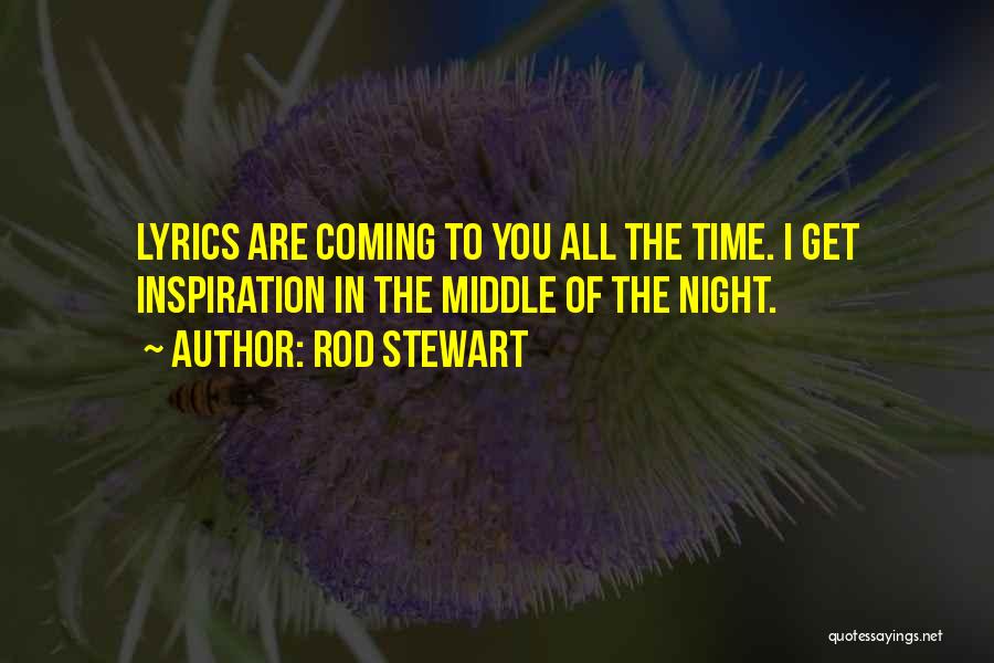 Rod Stewart Quotes: Lyrics Are Coming To You All The Time. I Get Inspiration In The Middle Of The Night.