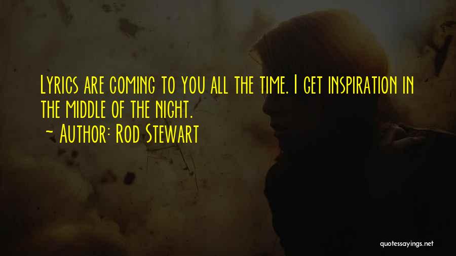 Rod Stewart Quotes: Lyrics Are Coming To You All The Time. I Get Inspiration In The Middle Of The Night.