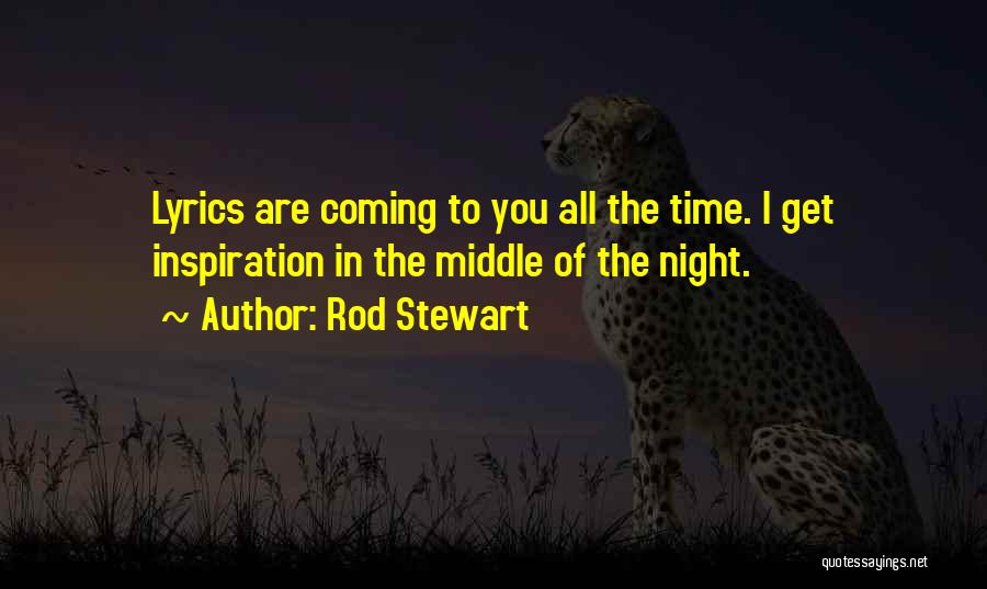 Rod Stewart Quotes: Lyrics Are Coming To You All The Time. I Get Inspiration In The Middle Of The Night.