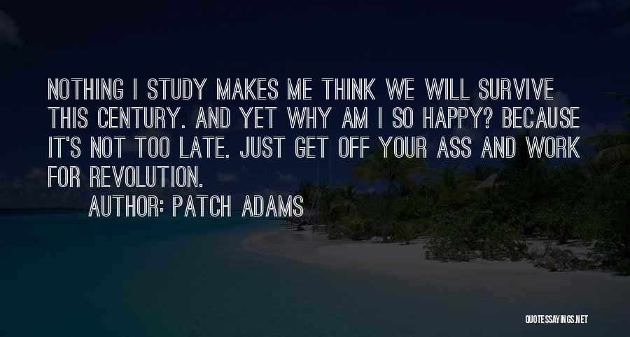 Patch Adams Quotes: Nothing I Study Makes Me Think We Will Survive This Century. And Yet Why Am I So Happy? Because It's