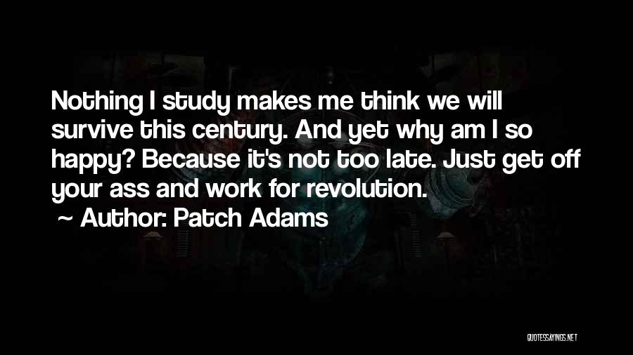 Patch Adams Quotes: Nothing I Study Makes Me Think We Will Survive This Century. And Yet Why Am I So Happy? Because It's