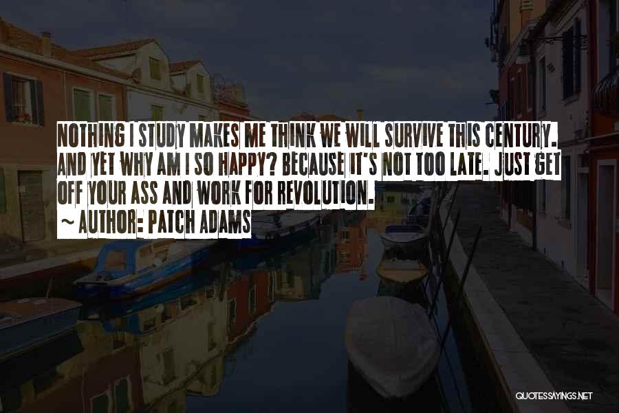 Patch Adams Quotes: Nothing I Study Makes Me Think We Will Survive This Century. And Yet Why Am I So Happy? Because It's