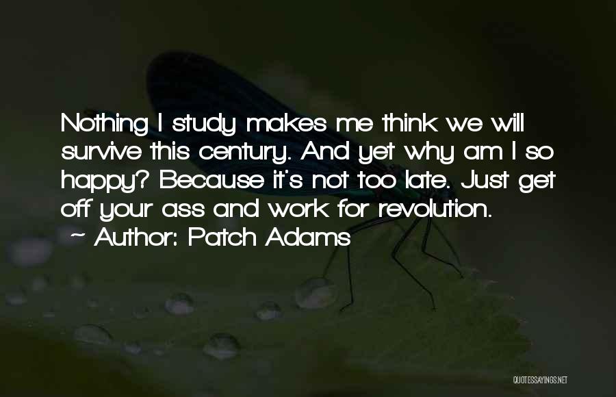 Patch Adams Quotes: Nothing I Study Makes Me Think We Will Survive This Century. And Yet Why Am I So Happy? Because It's