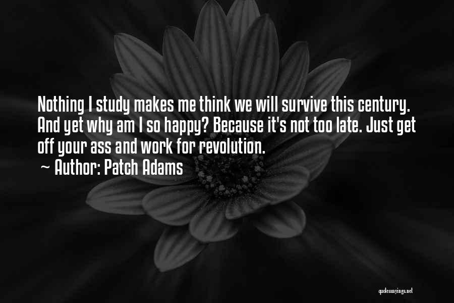 Patch Adams Quotes: Nothing I Study Makes Me Think We Will Survive This Century. And Yet Why Am I So Happy? Because It's