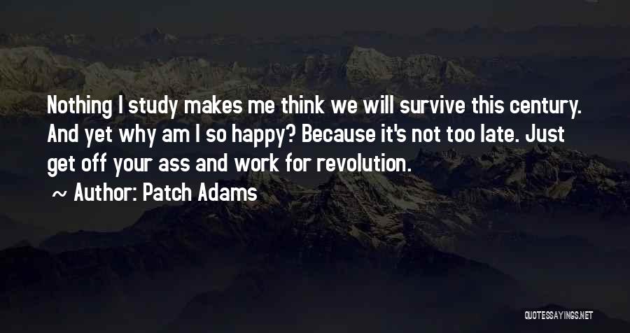 Patch Adams Quotes: Nothing I Study Makes Me Think We Will Survive This Century. And Yet Why Am I So Happy? Because It's