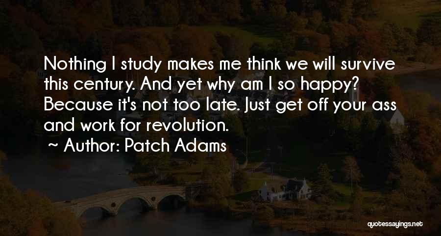 Patch Adams Quotes: Nothing I Study Makes Me Think We Will Survive This Century. And Yet Why Am I So Happy? Because It's