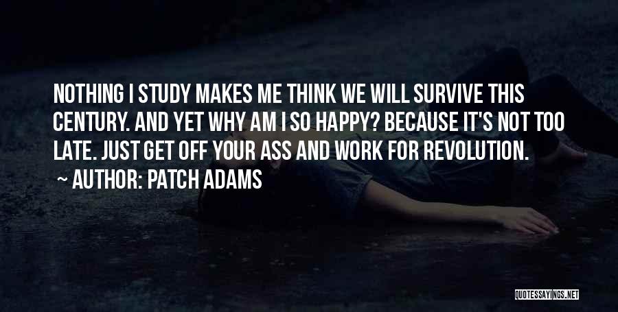 Patch Adams Quotes: Nothing I Study Makes Me Think We Will Survive This Century. And Yet Why Am I So Happy? Because It's