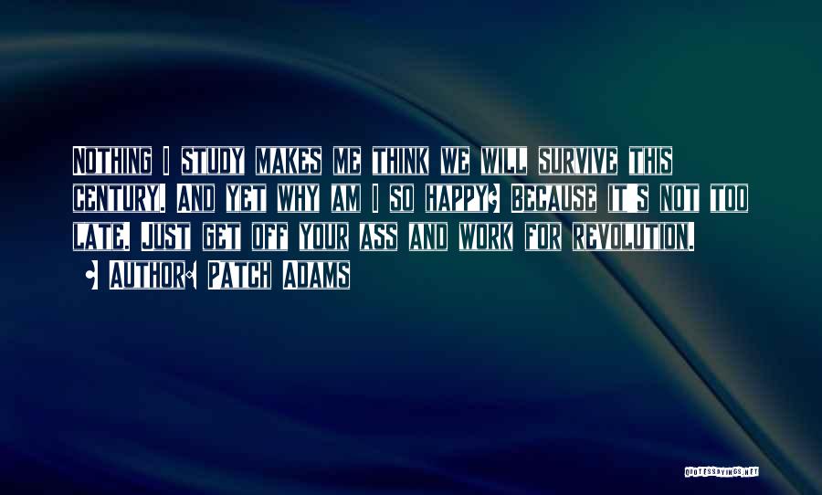 Patch Adams Quotes: Nothing I Study Makes Me Think We Will Survive This Century. And Yet Why Am I So Happy? Because It's