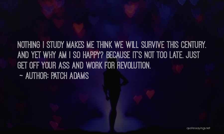 Patch Adams Quotes: Nothing I Study Makes Me Think We Will Survive This Century. And Yet Why Am I So Happy? Because It's