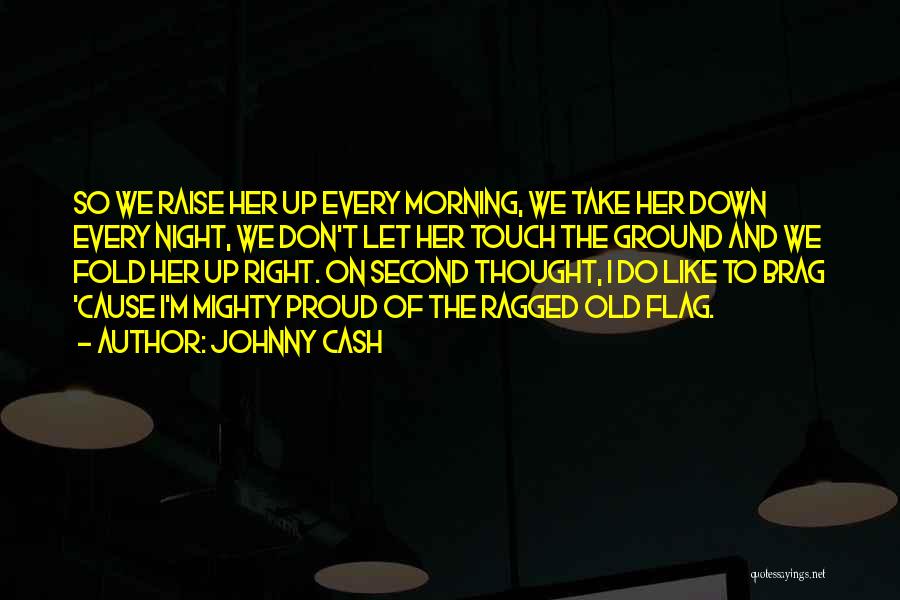 Johnny Cash Quotes: So We Raise Her Up Every Morning, We Take Her Down Every Night, We Don't Let Her Touch The Ground