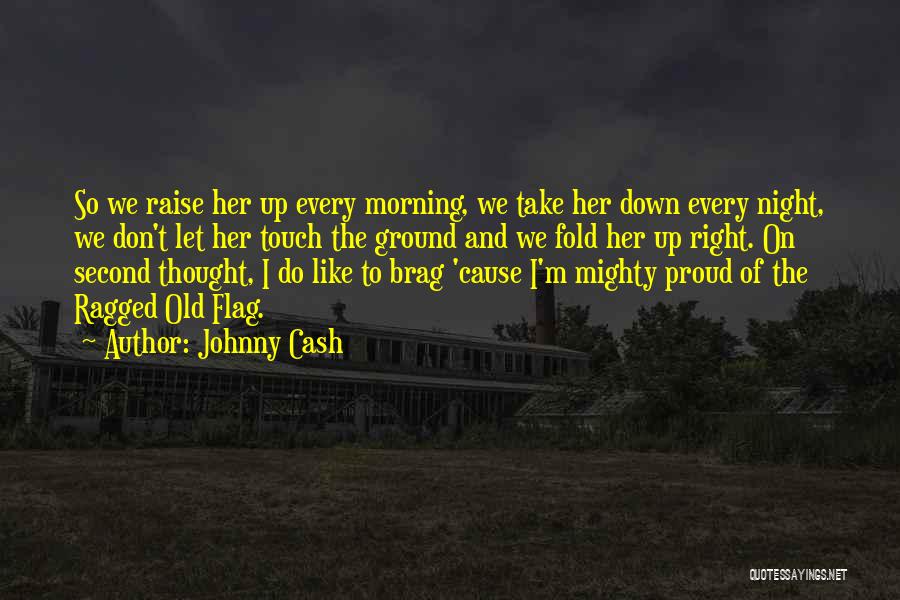 Johnny Cash Quotes: So We Raise Her Up Every Morning, We Take Her Down Every Night, We Don't Let Her Touch The Ground