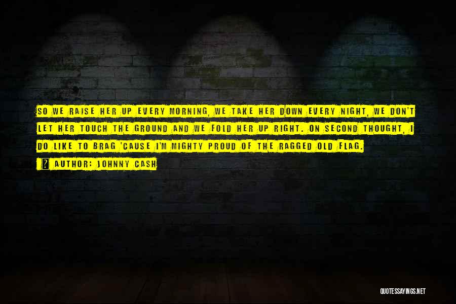 Johnny Cash Quotes: So We Raise Her Up Every Morning, We Take Her Down Every Night, We Don't Let Her Touch The Ground