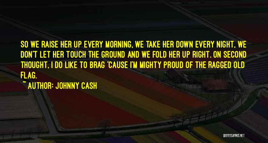 Johnny Cash Quotes: So We Raise Her Up Every Morning, We Take Her Down Every Night, We Don't Let Her Touch The Ground