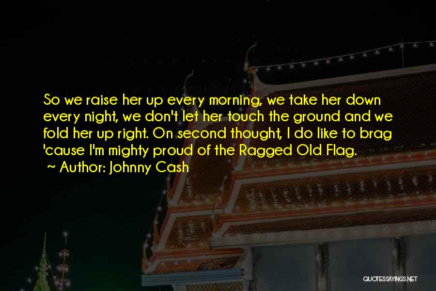 Johnny Cash Quotes: So We Raise Her Up Every Morning, We Take Her Down Every Night, We Don't Let Her Touch The Ground