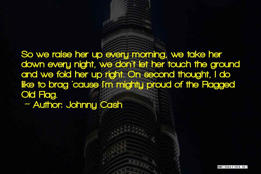 Johnny Cash Quotes: So We Raise Her Up Every Morning, We Take Her Down Every Night, We Don't Let Her Touch The Ground