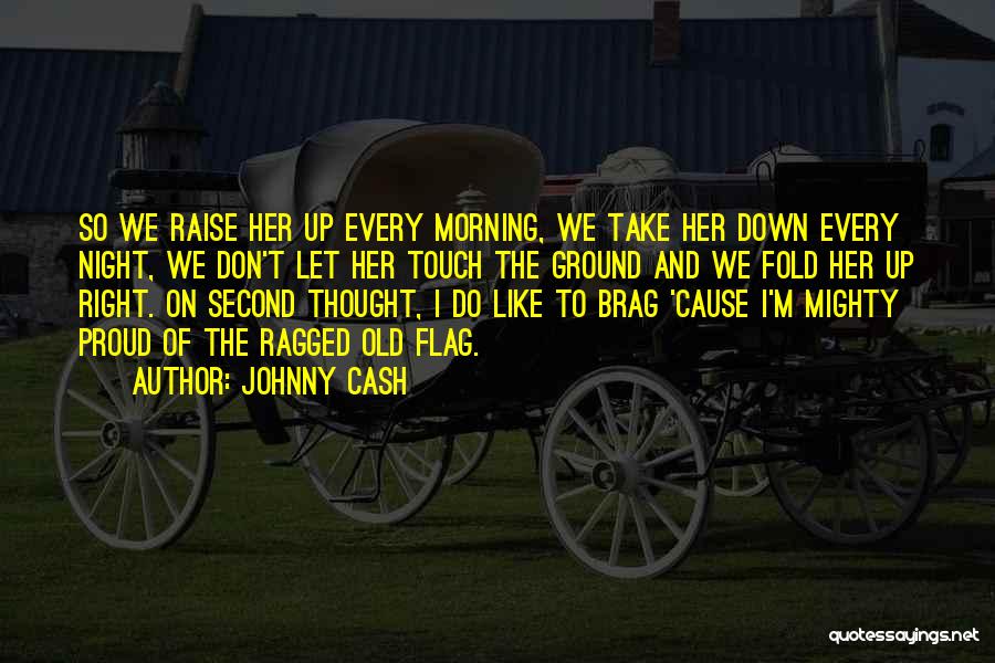 Johnny Cash Quotes: So We Raise Her Up Every Morning, We Take Her Down Every Night, We Don't Let Her Touch The Ground