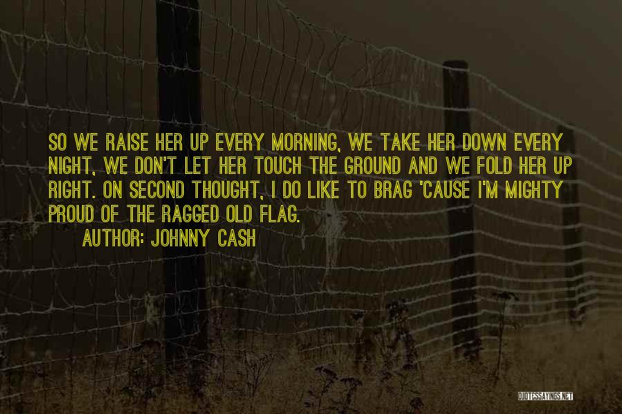 Johnny Cash Quotes: So We Raise Her Up Every Morning, We Take Her Down Every Night, We Don't Let Her Touch The Ground