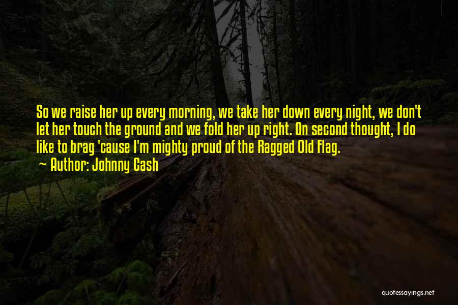 Johnny Cash Quotes: So We Raise Her Up Every Morning, We Take Her Down Every Night, We Don't Let Her Touch The Ground