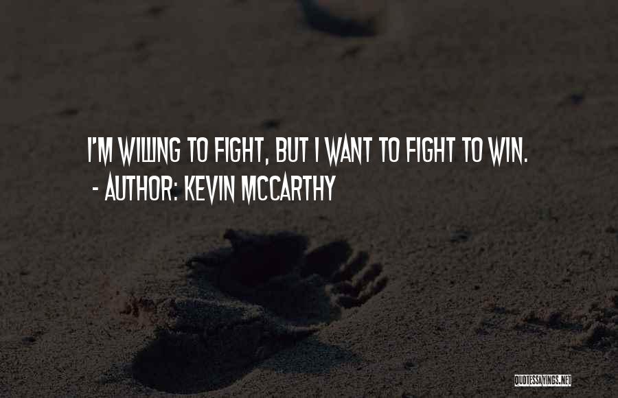 Kevin McCarthy Quotes: I'm Willing To Fight, But I Want To Fight To Win.