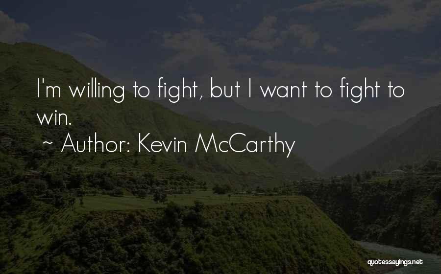 Kevin McCarthy Quotes: I'm Willing To Fight, But I Want To Fight To Win.