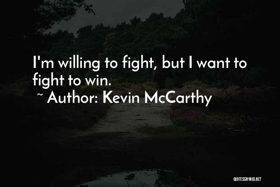 Kevin McCarthy Quotes: I'm Willing To Fight, But I Want To Fight To Win.